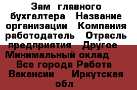 Зам. главного бухгалтера › Название организации ­ Компания-работодатель › Отрасль предприятия ­ Другое › Минимальный оклад ­ 1 - Все города Работа » Вакансии   . Иркутская обл.